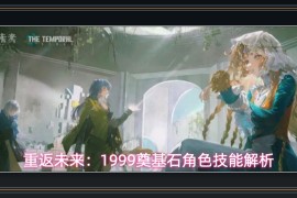 重返未来1999游戏奠基石角色技能解析